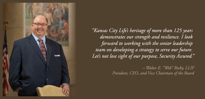 CEO Web Bixby alongside quote that reads: Kansas City Lifes heritage of more than 125 years demonstrates our strength and resilience. I look forward to working with the senior leadership team on developing a strategy to serve our future. Lets not lose sight of our purpose, Security Assured. -Walter E. WEB Bixby, LLIF President, CEO, and Vice Chairman of the Board